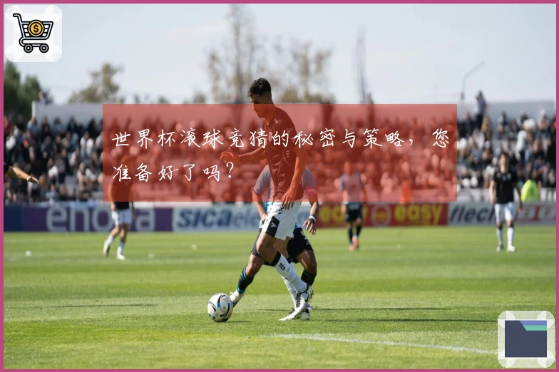 世界杯滚球竞猜的秘密与策略，您准备好了吗？