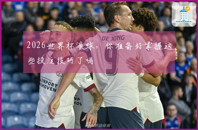 2026世界杯滚球，你准备好掌握这些投注技巧了吗