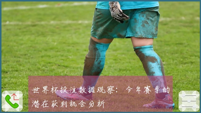 世界杯投注数据观察：今年赛季的潜在获利机会分析