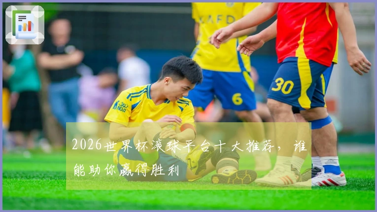 2026世界杯滚球平台十大推荐，谁能助你赢得胜利
