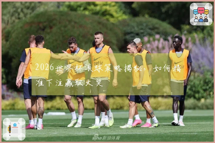 2026世界杯滚球策略揭秘，如何精准下注赢取大奖