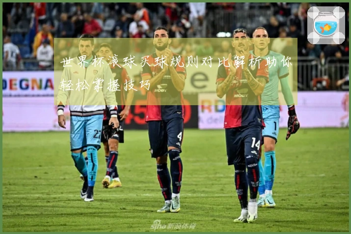 世界杯滚球买球规则对比解析助你轻松掌握技巧