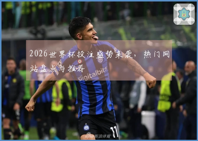 2026世界杯投注盛势来袭，热门网站盘点与推荐