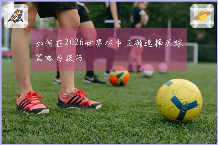如何在2026世界杯中正确选择买球策略与技巧
