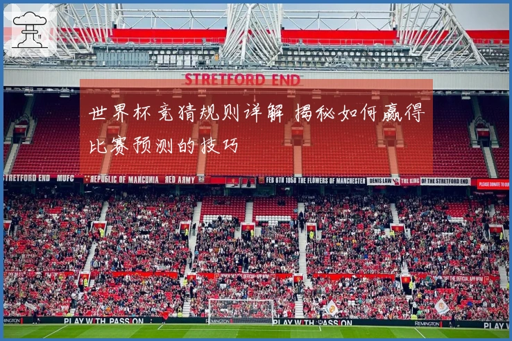 世界杯竞猜规则详解 揭秘如何赢得比赛预测的技巧