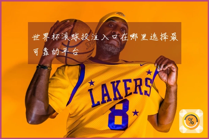 世界杯滚球投注入口在哪里选择最可靠的平台