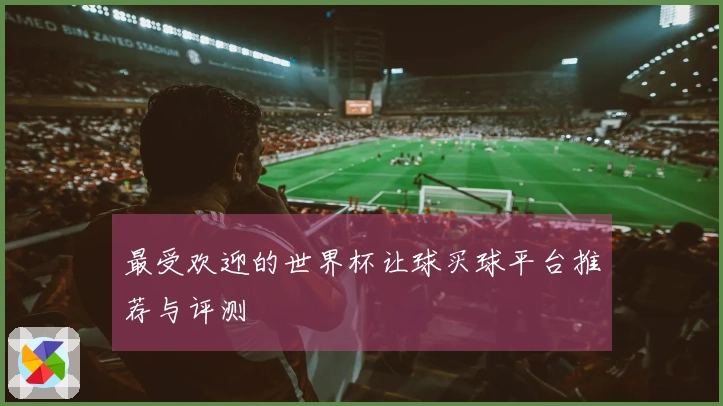 最受欢迎的世界杯让球买球平台推荐与评测
