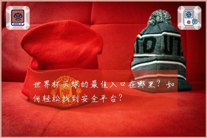 世界杯买球的最佳入口在哪里？如何轻松找到安全平台？