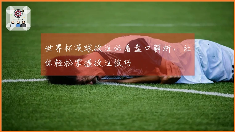 世界杯滚球投注必看盘口解析，让你轻松掌握投注技巧