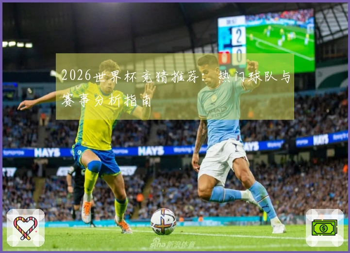 2026世界杯竞猜推荐：热门球队与赛事分析指南