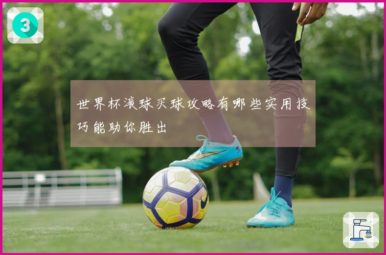 世界杯滚球买球攻略有哪些实用技巧能助你胜出