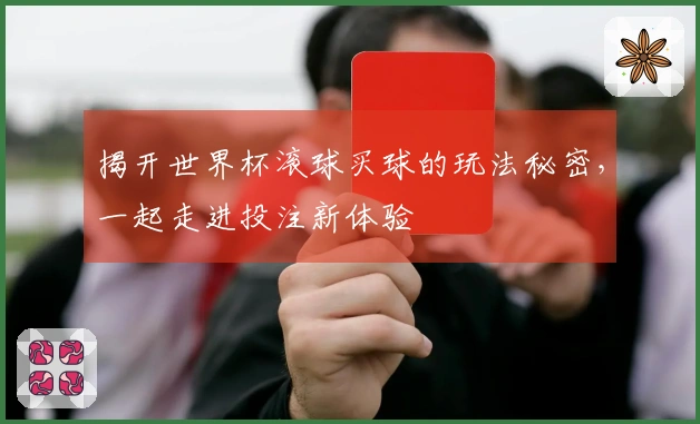 揭开世界杯滚球买球的玩法秘密，一起走进投注新体验