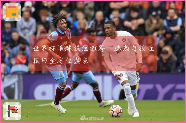 世界杯滚球投注推荐：选购与投注技巧全方位盘点