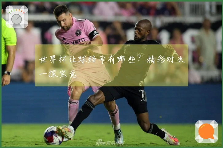 世界杯让球赔率有哪些？精彩对决一探究竟