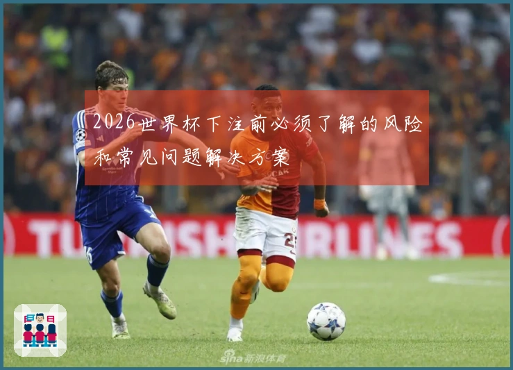 2026世界杯下注前必须了解的风险和常见问题解决方案