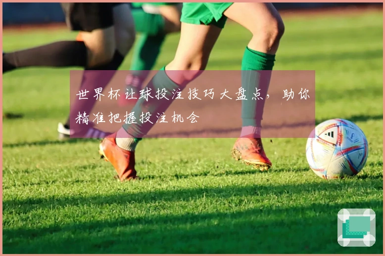 世界杯让球投注技巧大盘点，助你精准把握投注机会