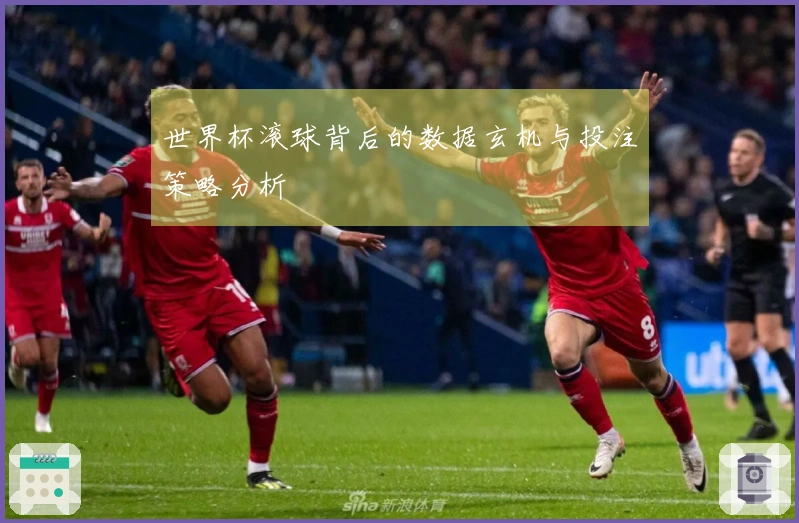 世界杯滚球背后的数据玄机与投注策略分析