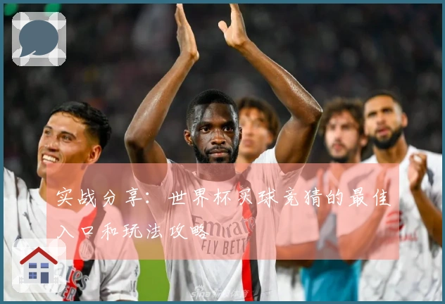 实战分享：世界杯买球竞猜的最佳入口和玩法攻略