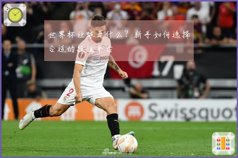 世界杯让球是什么？新手如何选择合适的投注平台